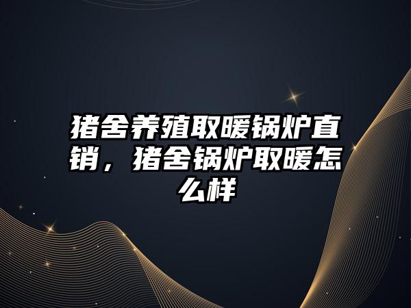 豬舍養(yǎng)殖取暖鍋爐直銷，豬舍鍋爐取暖怎么樣