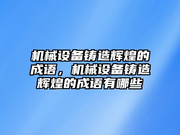 機械設(shè)備鑄造輝煌的成語，機械設(shè)備鑄造輝煌的成語有哪些