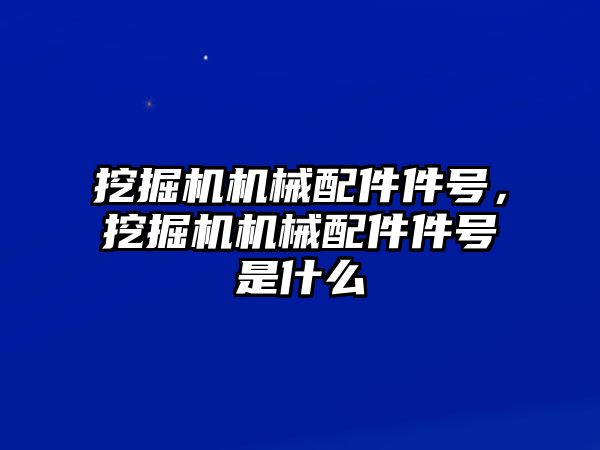 挖掘機機械配件件號，挖掘機機械配件件號是什么