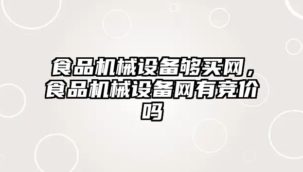 食品機械設(shè)備夠買網(wǎng)，食品機械設(shè)備網(wǎng)有競價嗎