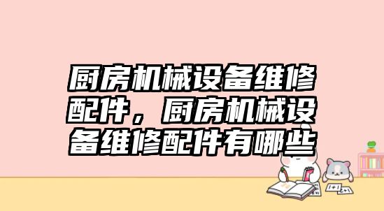 廚房機(jī)械設(shè)備維修配件，廚房機(jī)械設(shè)備維修配件有哪些