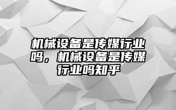 機(jī)械設(shè)備是傳媒行業(yè)嗎，機(jī)械設(shè)備是傳媒行業(yè)嗎知乎