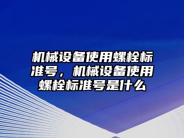 機械設備使用螺栓標準號，機械設備使用螺栓標準號是什么