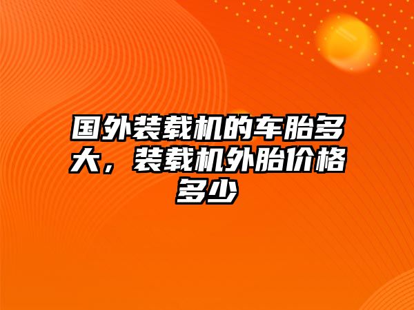 國外裝載機的車胎多大，裝載機外胎價格多少