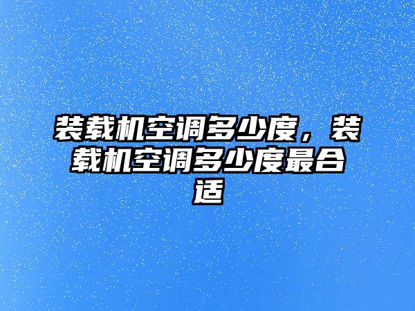 裝載機(jī)空調(diào)多少度，裝載機(jī)空調(diào)多少度最合適