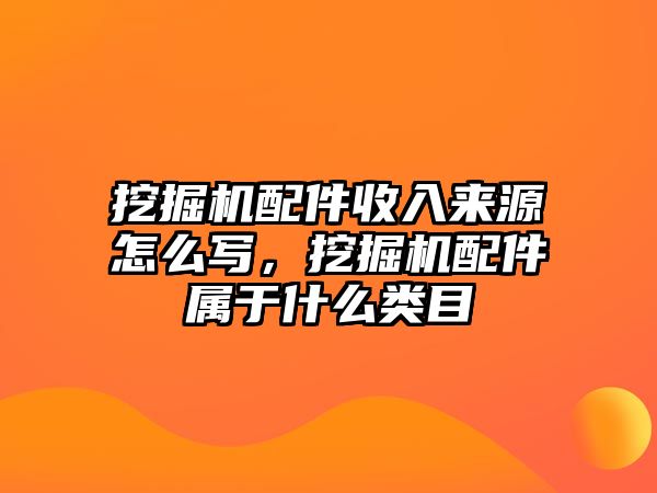 挖掘機(jī)配件收入來源怎么寫，挖掘機(jī)配件屬于什么類目