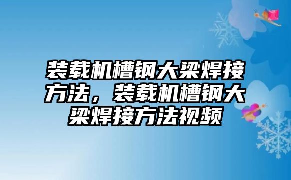 裝載機槽鋼大梁焊接方法，裝載機槽鋼大梁焊接方法視頻