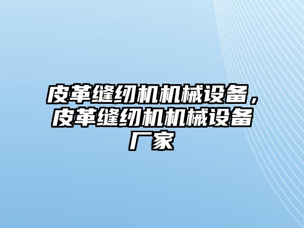 皮革縫紉機(jī)機(jī)械設(shè)備，皮革縫紉機(jī)機(jī)械設(shè)備廠家