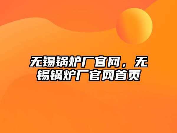 無(wú)錫鍋爐廠官網(wǎng)，無(wú)錫鍋爐廠官網(wǎng)首頁(yè)