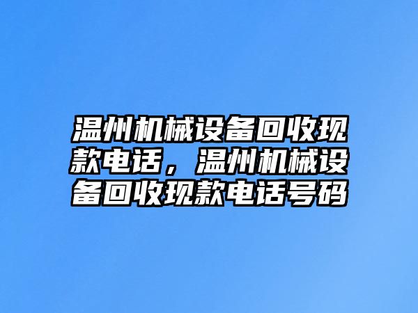 溫州機械設(shè)備回收現(xiàn)款電話，溫州機械設(shè)備回收現(xiàn)款電話號碼