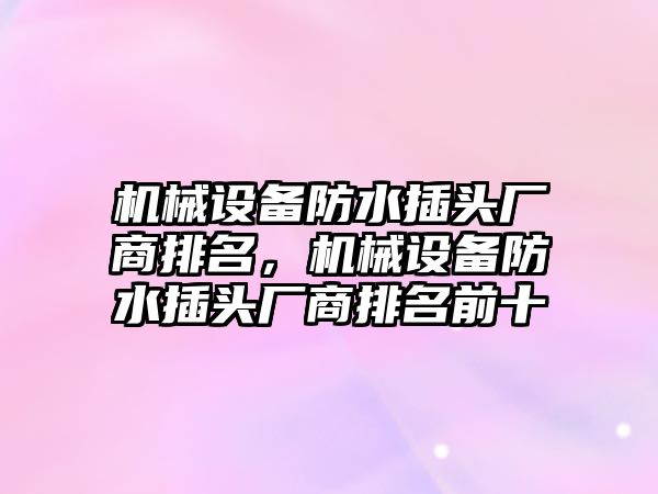 機械設(shè)備防水插頭廠商排名，機械設(shè)備防水插頭廠商排名前十