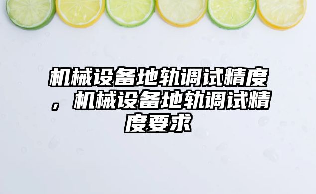 機械設備地軌調試精度，機械設備地軌調試精度要求