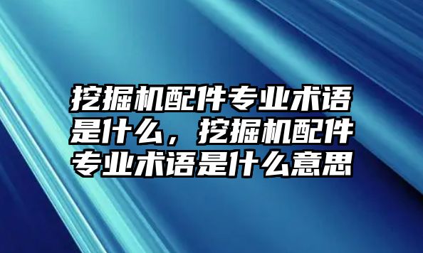 挖掘機(jī)配件專業(yè)術(shù)語是什么，挖掘機(jī)配件專業(yè)術(shù)語是什么意思