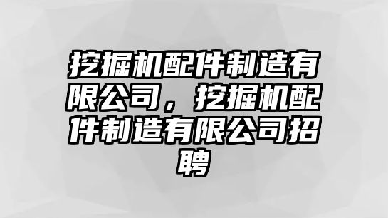 挖掘機配件制造有限公司，挖掘機配件制造有限公司招聘