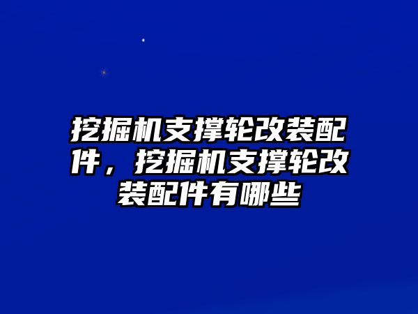 挖掘機(jī)支撐輪改裝配件，挖掘機(jī)支撐輪改裝配件有哪些