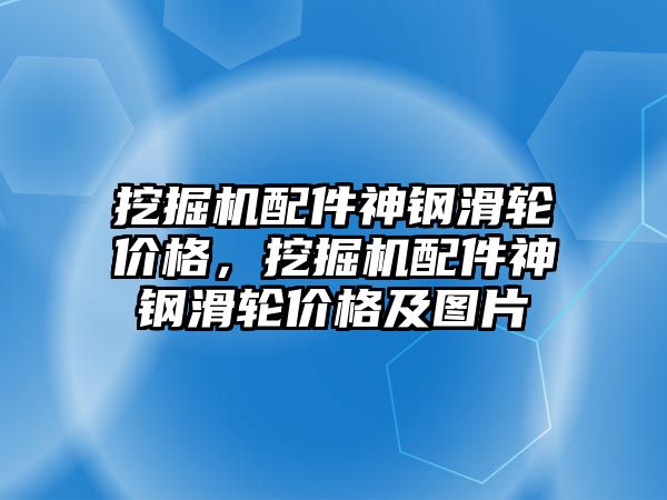 挖掘機配件神鋼滑輪價格，挖掘機配件神鋼滑輪價格及圖片