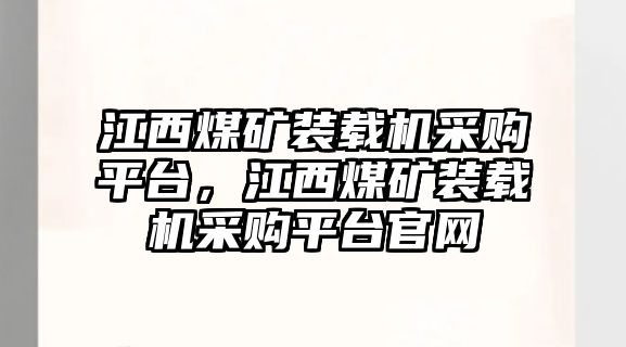 江西煤礦裝載機(jī)采購平臺(tái)，江西煤礦裝載機(jī)采購平臺(tái)官網(wǎng)