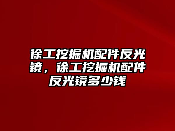 徐工挖掘機(jī)配件反光鏡，徐工挖掘機(jī)配件反光鏡多少錢