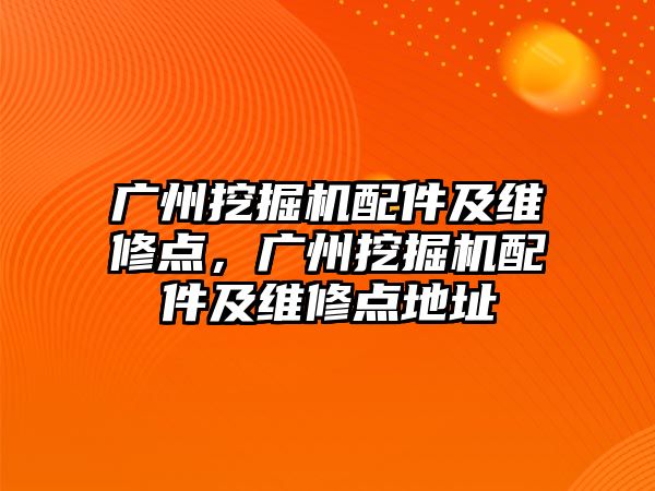 廣州挖掘機配件及維修點，廣州挖掘機配件及維修點地址