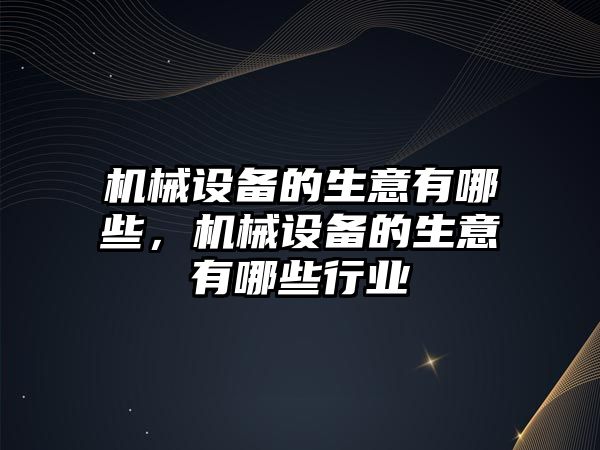 機械設備的生意有哪些，機械設備的生意有哪些行業(yè)