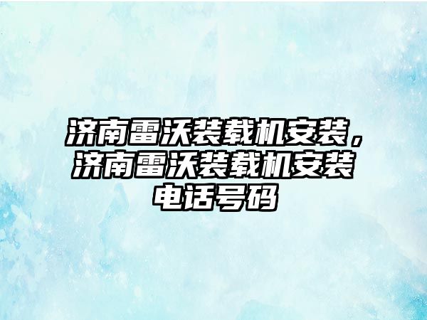 濟南雷沃裝載機安裝，濟南雷沃裝載機安裝電話號碼