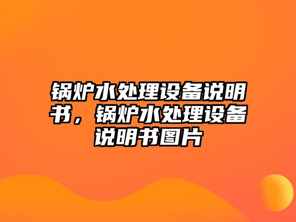 鍋爐水處理設(shè)備說明書，鍋爐水處理設(shè)備說明書圖片