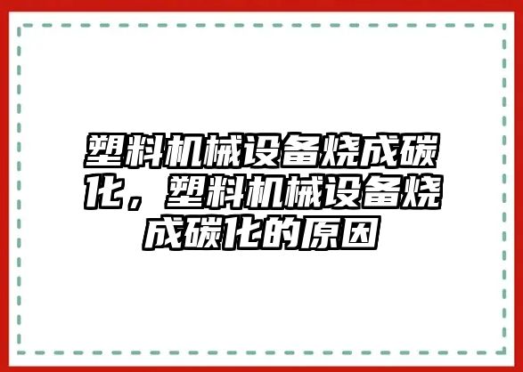 塑料機械設備燒成碳化，塑料機械設備燒成碳化的原因