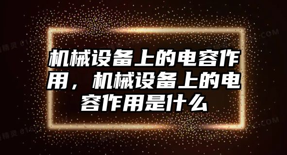 機械設備上的電容作用，機械設備上的電容作用是什么