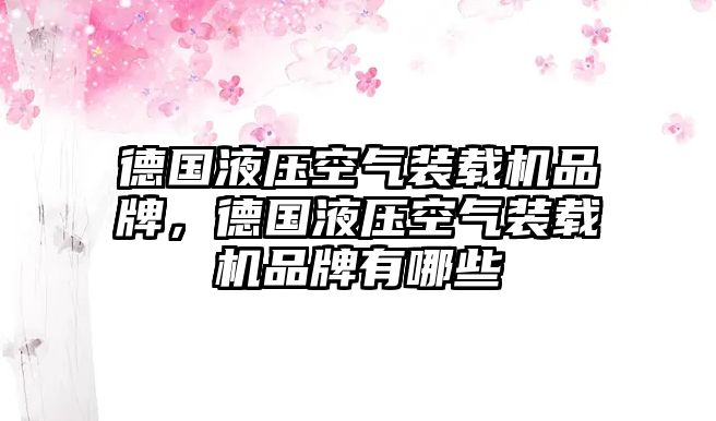 德國(guó)液壓空氣裝載機(jī)品牌，德國(guó)液壓空氣裝載機(jī)品牌有哪些