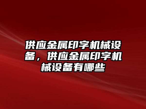 供應(yīng)金屬印字機(jī)械設(shè)備，供應(yīng)金屬印字機(jī)械設(shè)備有哪些