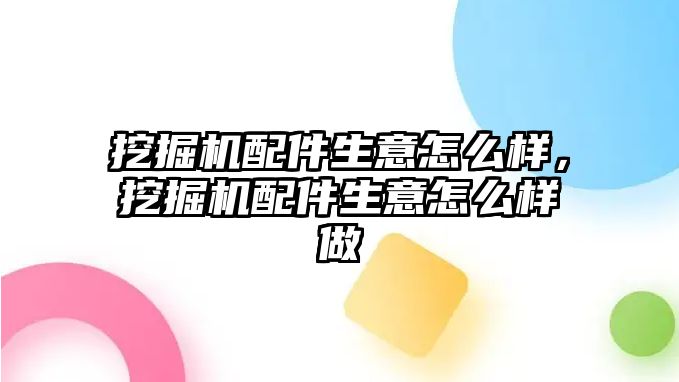 挖掘機配件生意怎么樣，挖掘機配件生意怎么樣做