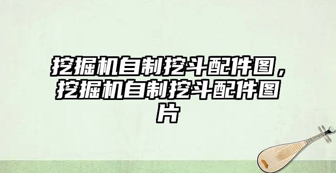 挖掘機自制挖斗配件圖，挖掘機自制挖斗配件圖片