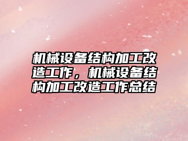 機械設(shè)備結(jié)構(gòu)加工改造工作，機械設(shè)備結(jié)構(gòu)加工改造工作總結(jié)