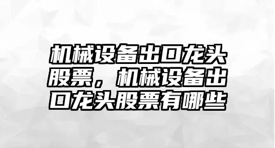 機械設備出口龍頭股票，機械設備出口龍頭股票有哪些