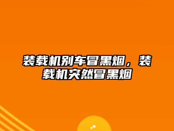 裝載機(jī)別車冒黑煙，裝載機(jī)突然冒黑煙