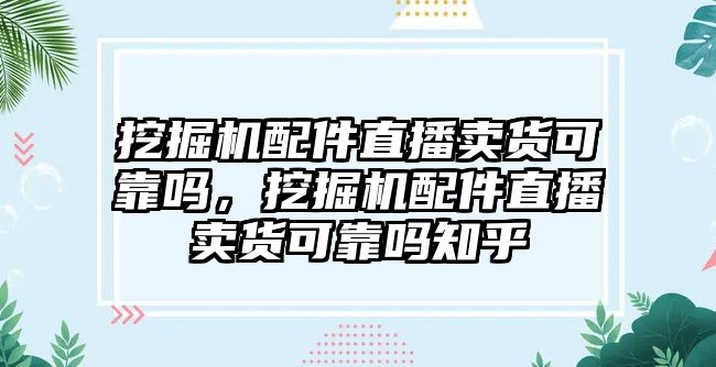 挖掘機(jī)配件直播賣貨可靠嗎，挖掘機(jī)配件直播賣貨可靠嗎知乎