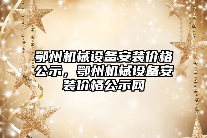 鄂州機械設(shè)備安裝價格公示，鄂州機械設(shè)備安裝價格公示網(wǎng)