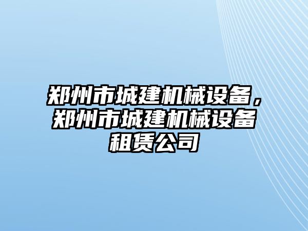 鄭州市城建機械設備，鄭州市城建機械設備租賃公司