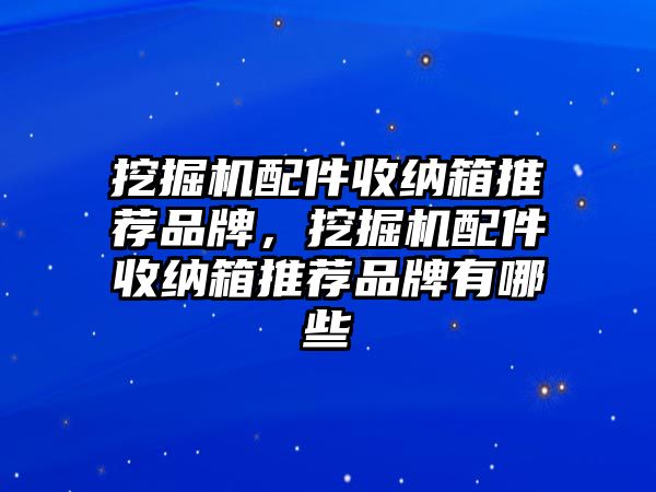 挖掘機(jī)配件收納箱推薦品牌，挖掘機(jī)配件收納箱推薦品牌有哪些