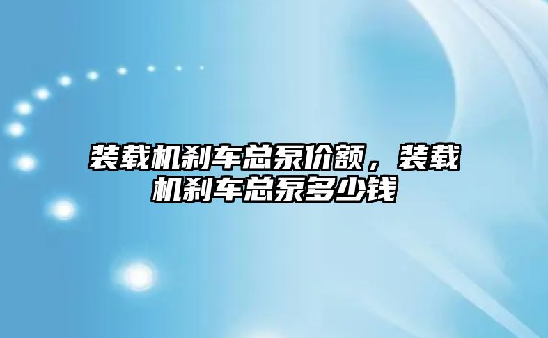 裝載機剎車總泵價額，裝載機剎車總泵多少錢