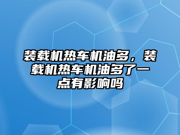 裝載機熱車機油多，裝載機熱車機油多了一點有影響嗎