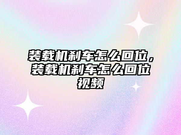 裝載機剎車怎么回位，裝載機剎車怎么回位視頻