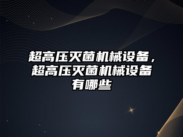 超高壓滅菌機械設(shè)備，超高壓滅菌機械設(shè)備有哪些