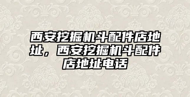 西安挖掘機(jī)斗配件店地址，西安挖掘機(jī)斗配件店地址電話