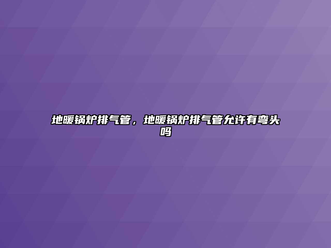 地暖鍋爐排氣管，地暖鍋爐排氣管允許有彎頭嗎