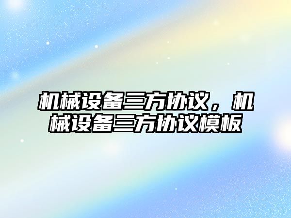 機械設備三方協(xié)議，機械設備三方協(xié)議模板