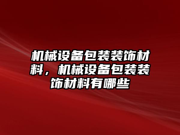 機(jī)械設(shè)備包裝裝飾材料，機(jī)械設(shè)備包裝裝飾材料有哪些