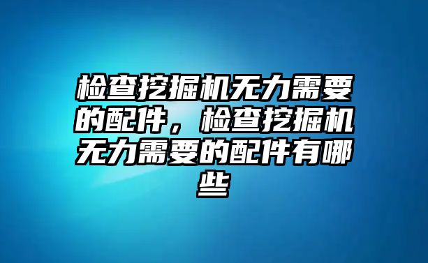 檢查挖掘機(jī)無(wú)力需要的配件，檢查挖掘機(jī)無(wú)力需要的配件有哪些