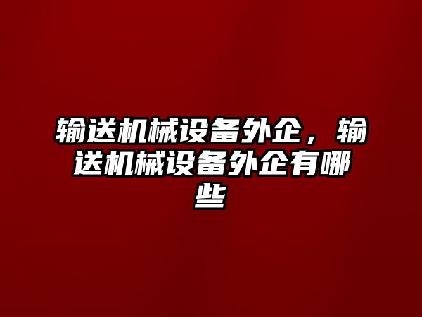 輸送機械設備外企，輸送機械設備外企有哪些