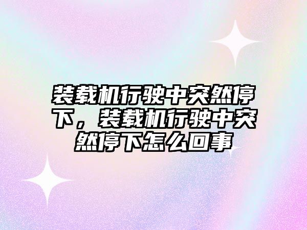 裝載機行駛中突然停下，裝載機行駛中突然停下怎么回事